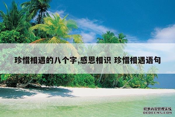 <b>珍惜相遇的八个字,感恩相识 珍惜相遇语句</b>