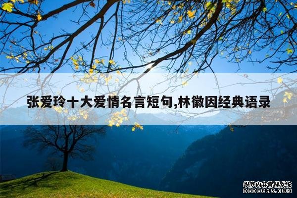 <b>张爱玲十大爱情名言短句,林徽因经典语录</b>