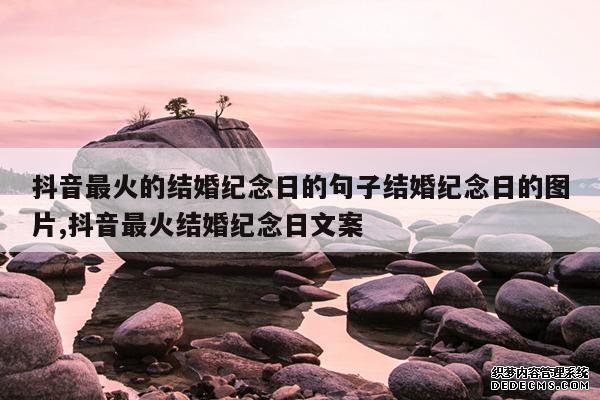 <b>抖音最火的结婚纪念日的句子结婚纪念日的图片,抖音最火结婚纪念日文案</b>