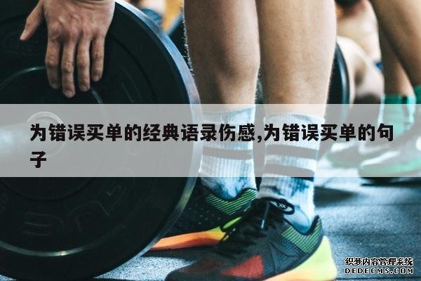 <b>为错误买单的经典语录伤感,为错误买单的句子</b>