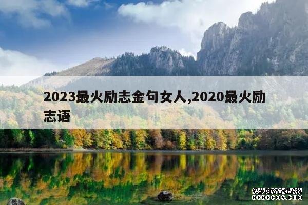 <b>2023最火励志金句女人,2020最火励志语</b>