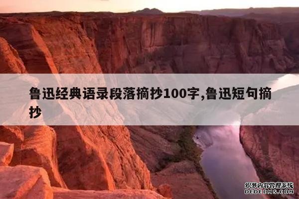 <b>鲁迅经典语录段落摘抄100字,鲁迅短句摘抄</b>