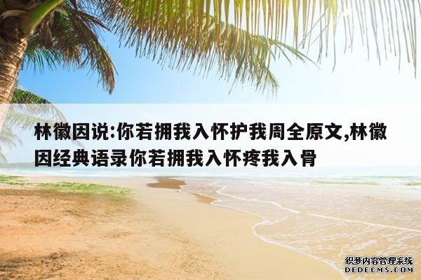 <b>林徽因说:你若拥我入怀护我周全原文,林徽因经典语录你若拥我入怀疼我入骨</b>