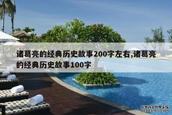 <b>诸葛亮的经典历史故事200字左右,诸葛亮的经典历史故事100字</b>