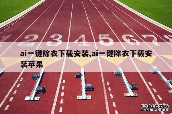 <b>ai一键除衣下载安装,ai一键除衣下载安装苹果</b>