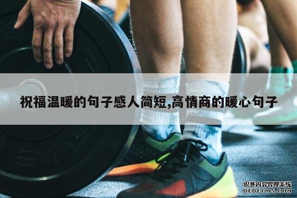 <b>祝福温暖的句子感人简短,高情商的暖心句子</b>