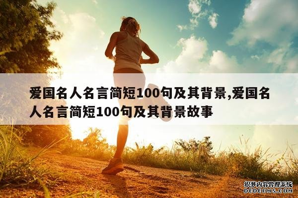 <b>爱国名人名言简短100句及其背景,爱国名人名言简短100句及其背景故事</b>