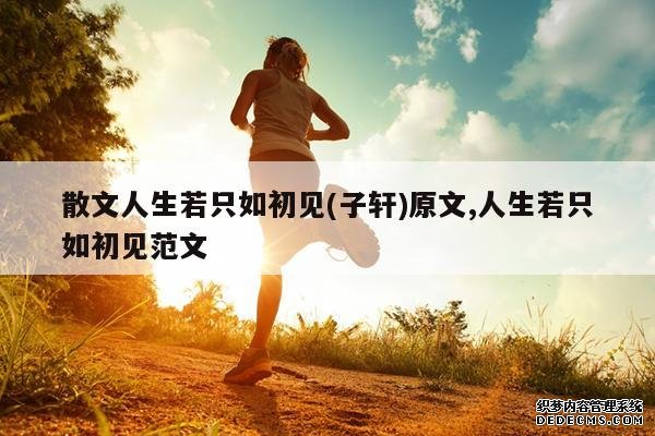 <b>散文人生若只如初见(子轩)原文,人生若只如初见范文</b>