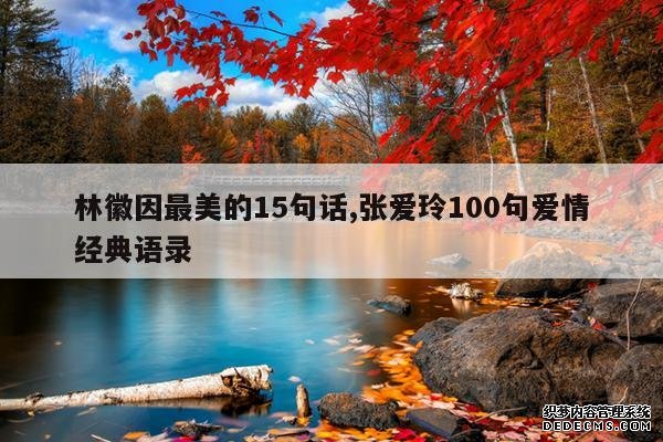 <b>林徽因最美的15句话,张爱玲100句爱情经典语录</b>