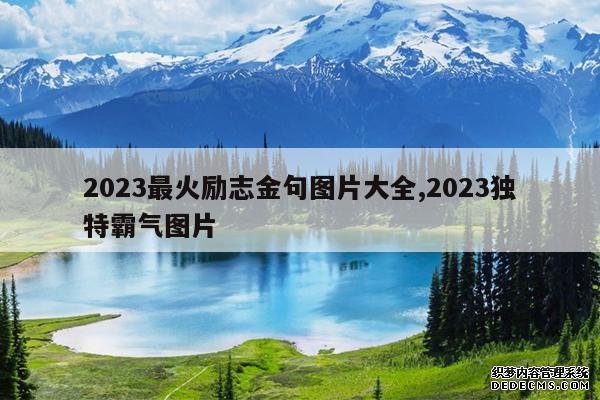 <b>2023最火励志金句图片大全,2023独特霸气图片</b>