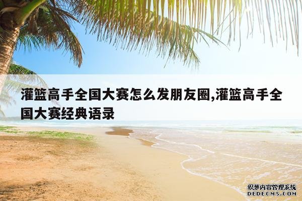 <b>灌篮高手全国大赛怎么发朋友圈,灌篮高手全国大赛经典语录</b>