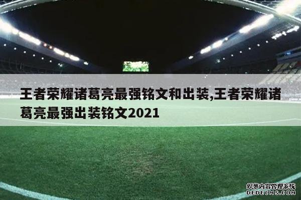 <b>王者荣耀诸葛亮最强铭文和出装,王者荣耀诸葛亮最强出装铭文2021</b>