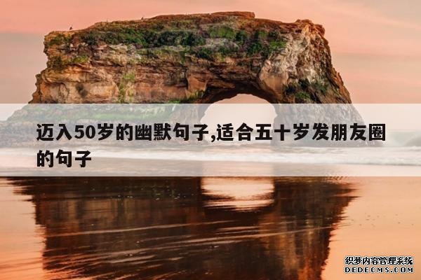 <b>迈入50岁的幽默句子,适合五十岁发朋友圈的句子</b>