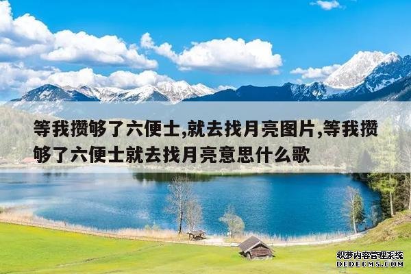 <b>等我攒够了六便士,就去找月亮图片,等我攒够了六便士就去找月亮意思什么歌</b>