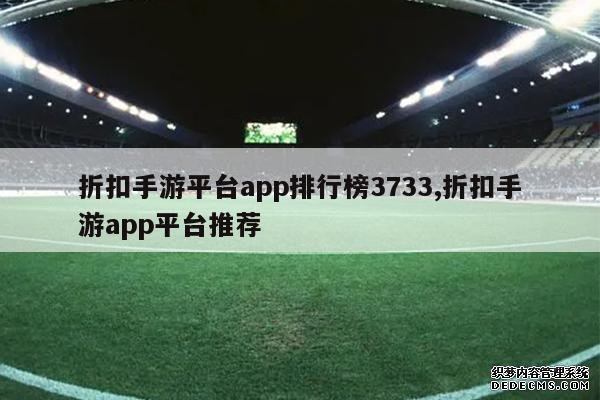 <b>折扣手游平台app排行榜3733,折扣手游app平台推荐</b>