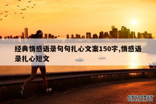 <b>经典情感语录句句扎心文案150字,情感语录扎心短文</b>