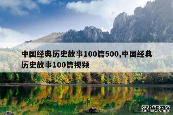 <b>中国经典历史故事100篇500,中国经典历史故事100篇视频</b>