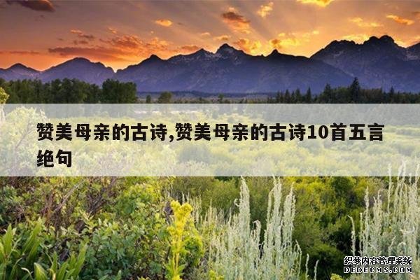 <b>赞美母亲的古诗,赞美母亲的古诗10首五言绝句</b>