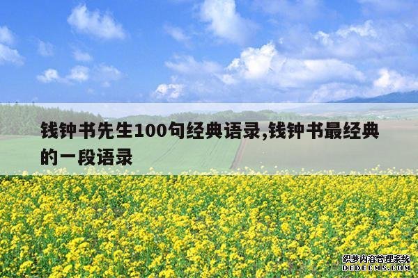 <b>钱钟书先生100句经典语录,钱钟书最经典的一段语录</b>