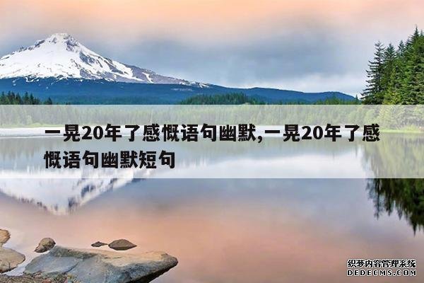 <b>一晃20年了感慨语句幽默,一晃20年了感慨语句幽默短句</b>