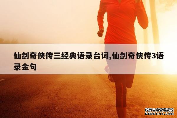 <b>仙剑奇侠传三经典语录台词,仙剑奇侠传3语录金句</b>