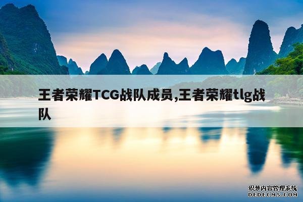 <b>王者荣耀TCG战队成员,王者荣耀tlg战队</b>