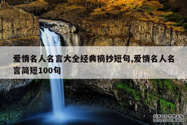 <b>爱情名人名言大全经典摘抄短句,爱情名人名言简短100句</b>