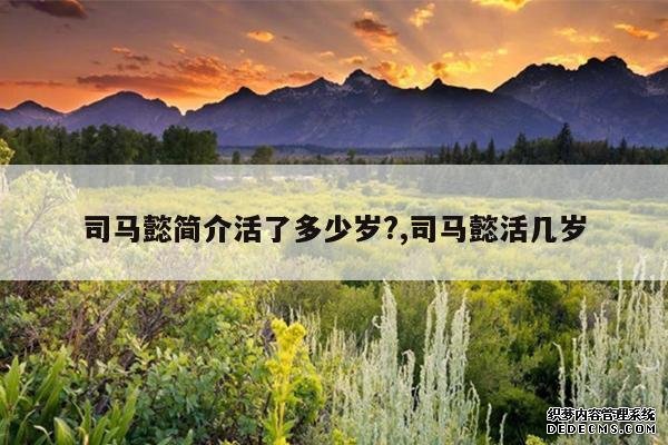 <b>司马懿简介活了多少岁?,司马懿活几岁</b>