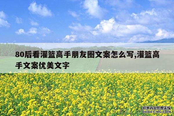 <b>80后看灌篮高手朋友圈文案怎么写,灌篮高手文案优美文字</b>