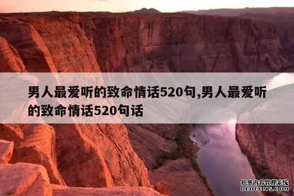 <b>男人最爱听的致命情话520句,男人最爱听的致命情话520句话</b>