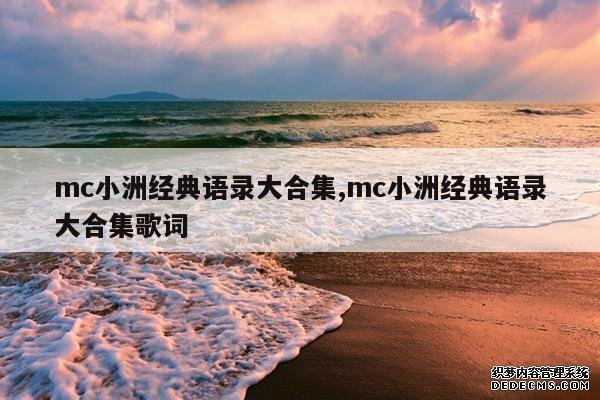 <b>mc小洲经典语录大合集,mc小洲经典语录大合集歌词</b>