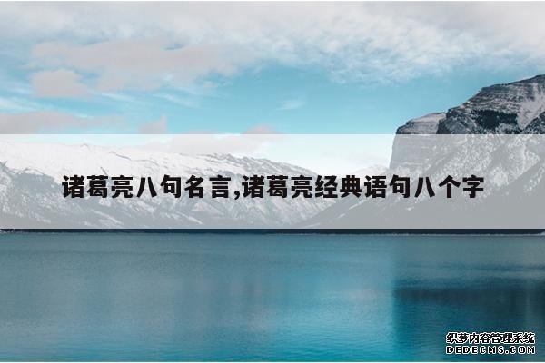 <b>诸葛亮八句名言,诸葛亮经典语句八个字</b>