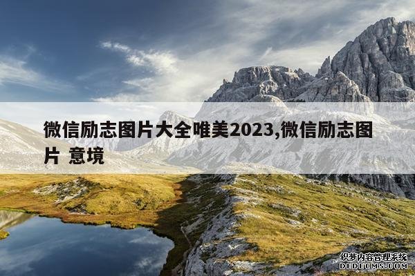 <b>微信励志图片大全唯美2023,微信励志图片 意境</b>