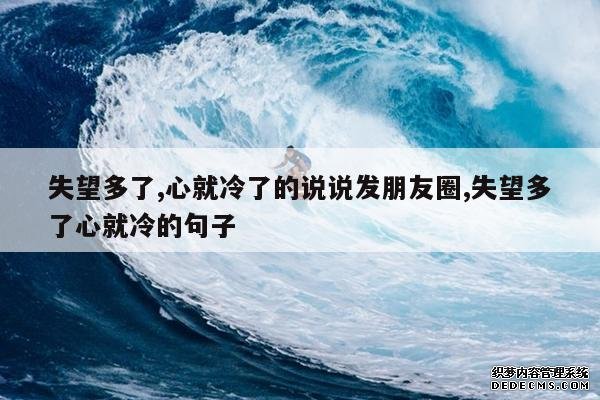 <b>失望多了,心就冷了的说说发朋友圈,失望多了心就冷的句子</b>