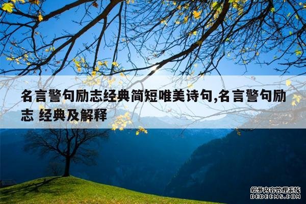 <b>名言警句励志经典简短唯美诗句,名言警句励志 经典及解释</b>