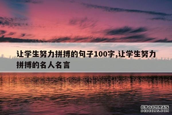 <b>让学生努力拼搏的句子100字,让学生努力拼搏的名人名言</b>