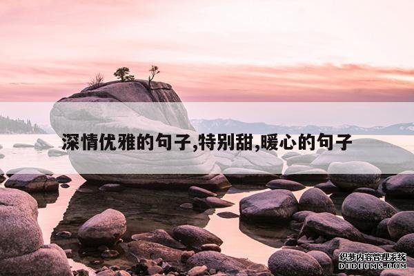 <b>深情优雅的句子,特别甜,暖心的句子</b>