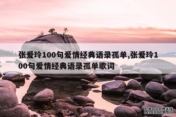 <b>张爱玲100句爱情经典语录孤单,张爱玲100句爱情经典语录孤单歌词</b>