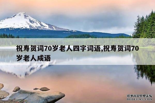 <b>祝寿贺词70岁老人四字词语,祝寿贺词70岁老人成语</b>