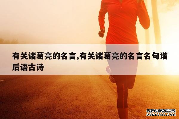 <b>有关诸葛亮的名言,有关诸葛亮的名言名句谐后语古诗</b>