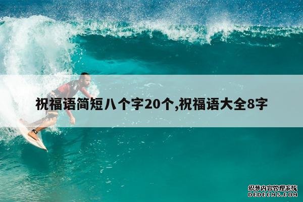 <b>祝福语简短八个字20个,祝福语大全8字</b>