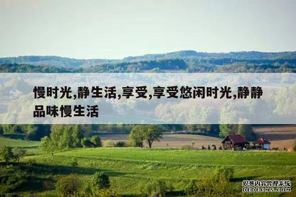 <b>慢时光,静生活,享受,享受悠闲时光,静静品味慢生活</b>