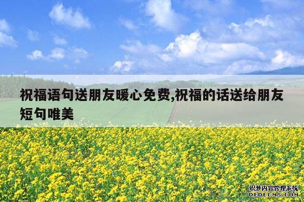 <b>祝福语句送朋友暖心免费,祝福的话送给朋友短句唯美</b>