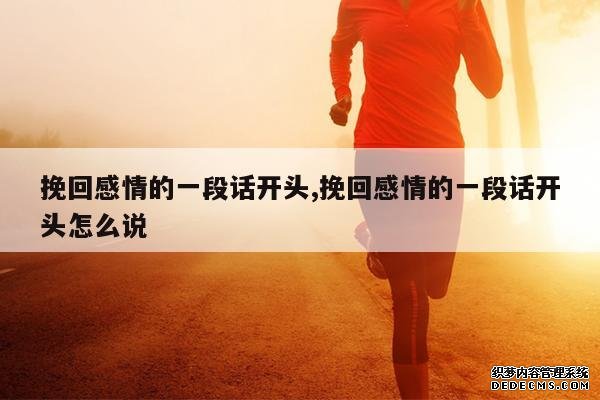 <b>挽回感情的一段话开头,挽回感情的一段话开头怎么说</b>