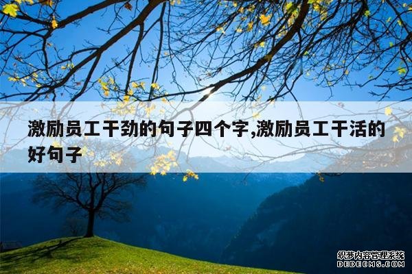 <b>激励员工干劲的句子四个字,激励员工干活的好句子</b>