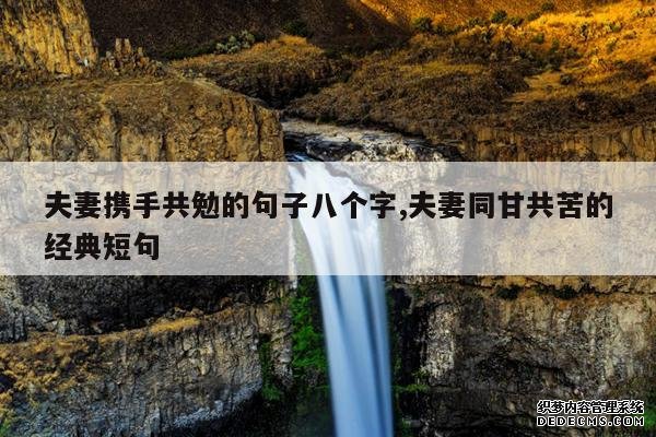 <b>夫妻携手共勉的句子八个字,夫妻同甘共苦的经典短句</b>