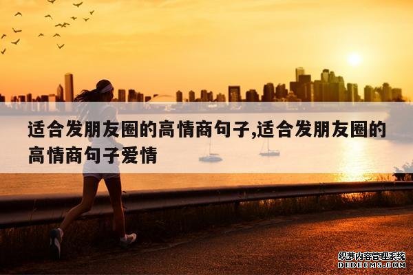 <b>适合发朋友圈的高情商句子,适合发朋友圈的高情商句子爱情</b>