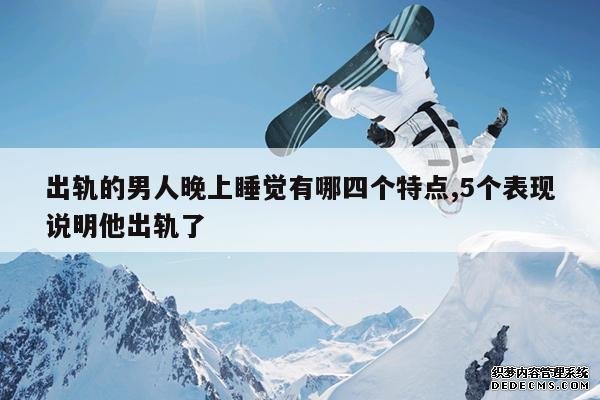 <b>出轨的男人晚上睡觉有哪四个特点,5个表现说明他出轨了</b>