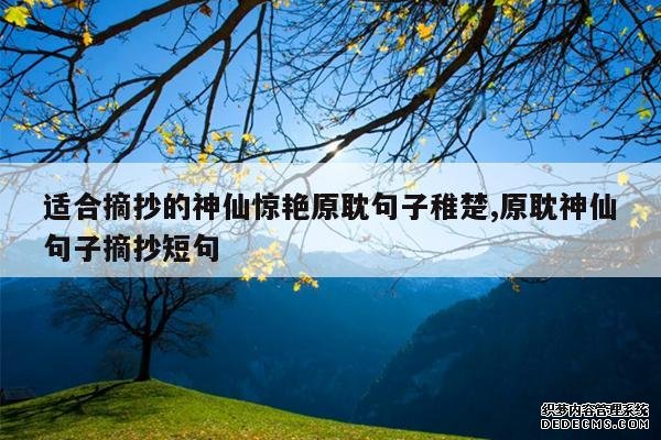 <b>适合摘抄的神仙惊艳原耽句子稚楚,原耽神仙句子摘抄短句</b>