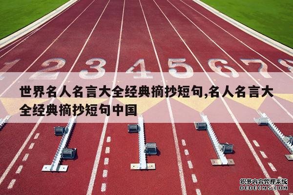 <b>世界名人名言大全经典摘抄短句,名人名言大全经典摘抄短句中国</b>